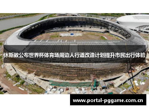休斯敦公布世界杯体育场周边人行道改造计划提升市民出行体验 休斯敦公布世界杯体育场周边人行道改造计划提升市民出行体验
